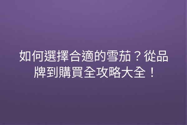 如何選擇合適的雪茄？從品牌到購買全攻略大全！