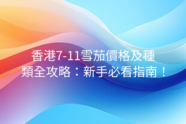 香港7-11雪茄價格及種類全攻略：新手必看指南！