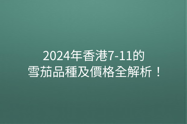 2024年香港7-11的雪茄品種及價格全解析！