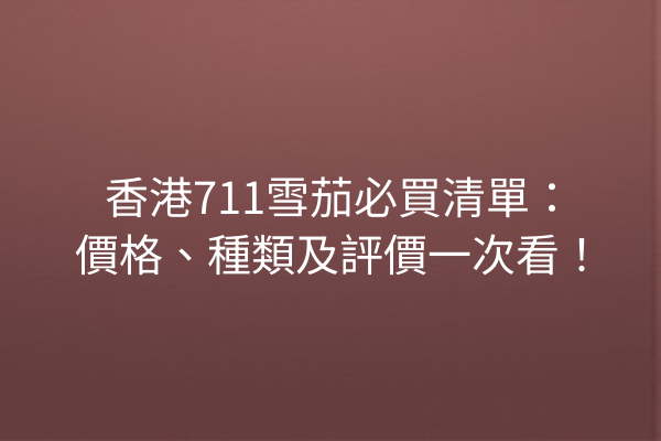 香港711雪茄必買清單：價格、種類及評價一次看！