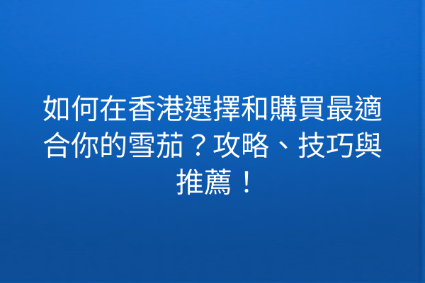 如何在香港選擇和購買最適合你的雪茄？攻略、技巧與推薦！