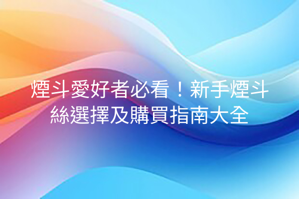 煙斗愛好者必看！新手煙斗絲選擇及購買指南大全