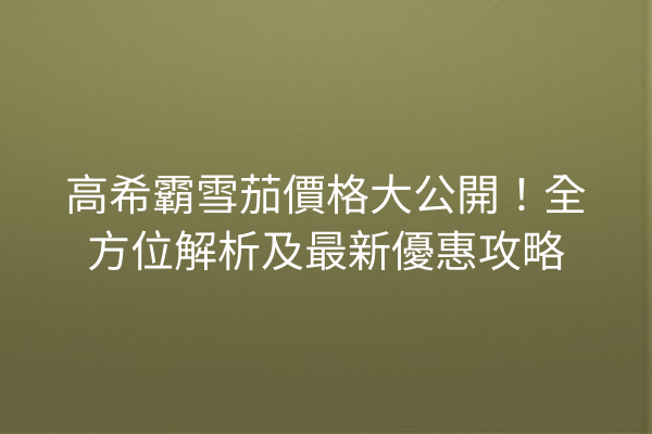 高希霸雪茄價格大公開！全方位解析及最新優惠攻略