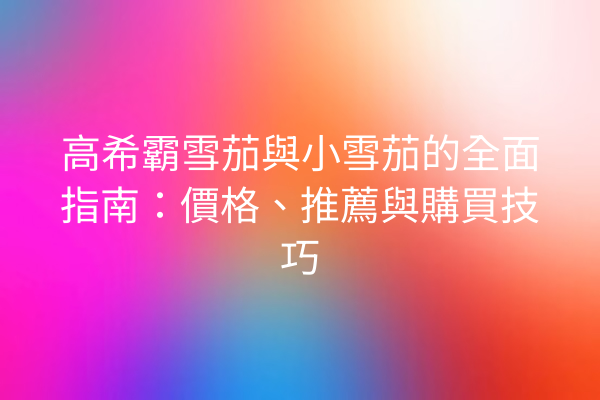 高希霸雪茄與小雪茄的全面指南：價格、推薦與購買技巧