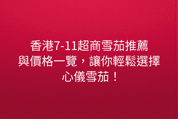 香港7-11超商雪茄推薦與價格一覽，讓你輕鬆選擇心儀雪茄！