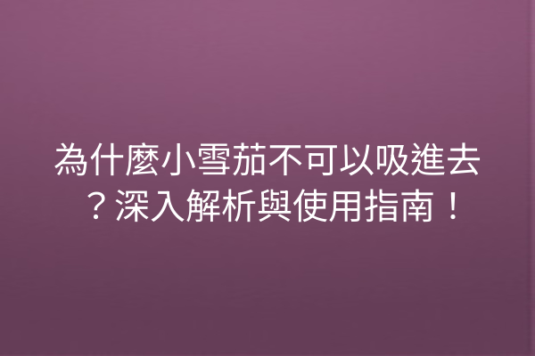 為什麼小雪茄不可以吸進去？深入解析與使用指南！