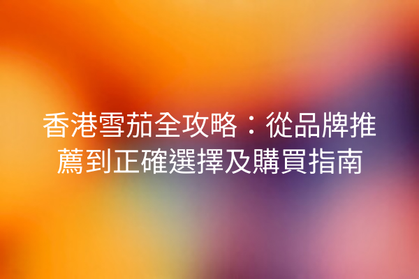 香港雪茄全攻略：從品牌推薦到正確選擇及購買指南