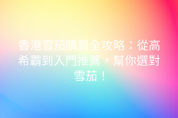 香港雪茄購買全攻略：從高希霸到入門推薦，幫你選對雪茄！