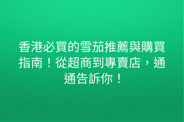 香港必買的雪茄推薦與購買指南！從超商到專賣店，通通告訴你！