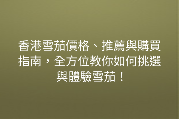 香港雪茄價格、推薦與購買指南，全方位教你如何挑選與體驗雪茄！