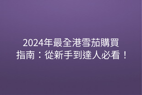 2024年最全港雪茄購買指南：從新手到達人必看！
