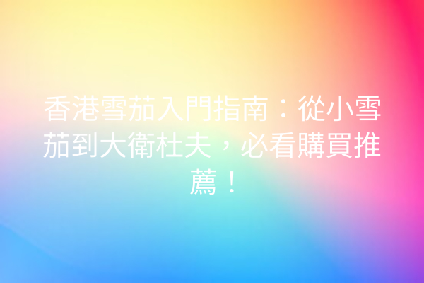 香港雪茄入門指南：從小雪茄到大衛杜夫，必看購買推薦！