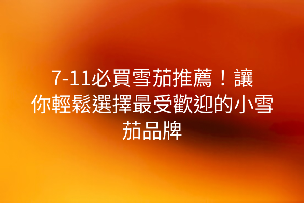 7-11必買雪茄推薦！讓你輕鬆選擇最受歡迎的小雪茄品牌