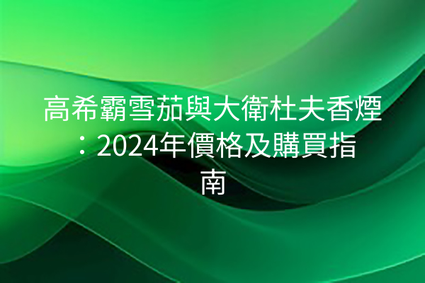 高希霸雪茄與大衛杜夫香煙：2024年價格及購買指南