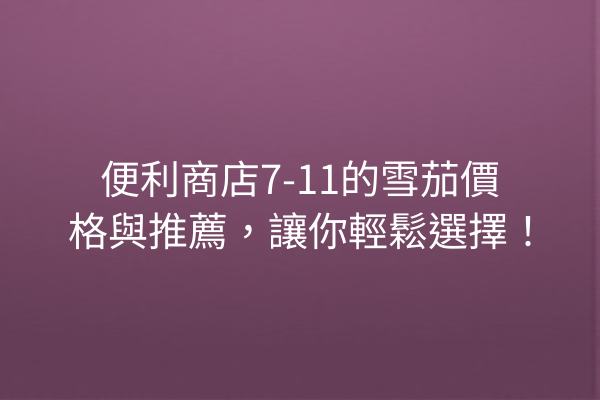 便利商店7-11的雪茄價格與推薦，讓你輕鬆選擇！