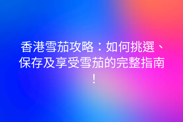 香港雪茄攻略：如何挑選、保存及享受雪茄的完整指南！
