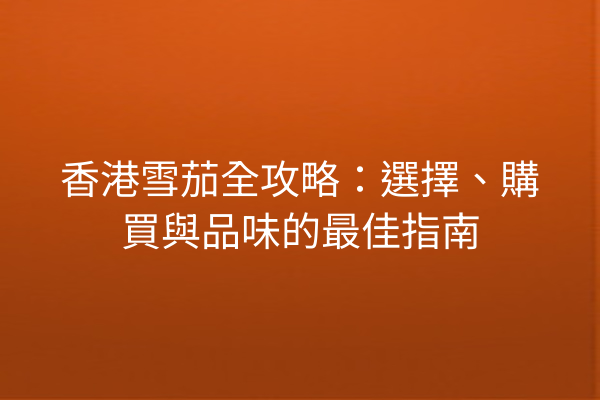 香港雪茄全攻略：選擇、購買與品味的最佳指南