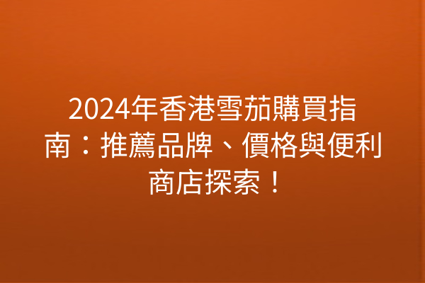 2024年香港雪茄購買指南：推薦品牌、價格與便利商店探索！