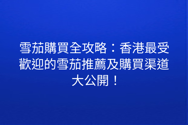 雪茄購買全攻略：香港最受歡迎的雪茄推薦及購買渠道大公開！