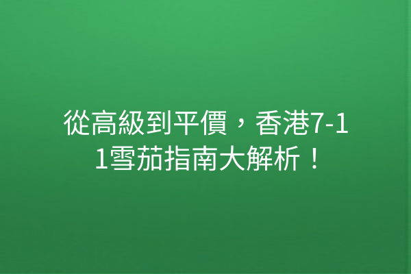 從高級到平價，香港7-11雪茄指南大解析！