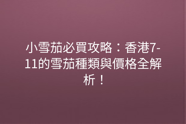 小雪茄必買攻略:香港7-11的雪茄種類與價格全解析!