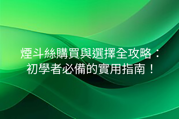 煙斗絲購買與選擇全攻略：初學者必備的實用指南！