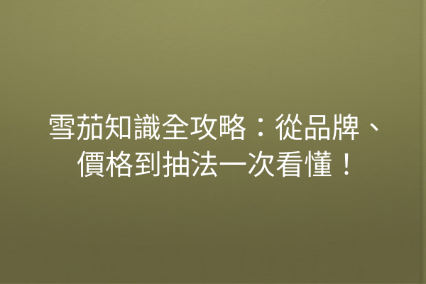 雪茄知識全攻略：從品牌、價格到抽法一次看懂！