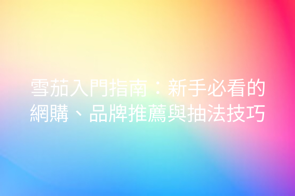 雪茄入門指南:新手必看的網購、品牌推薦與抽法技巧