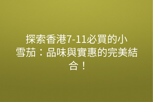 探索香港7-11必買的小雪茄：品味與實惠的完美結合！