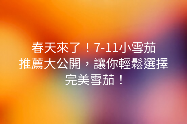 春天來了！7-11小雪茄推薦大公開，讓你輕鬆選擇完美雪茄！
