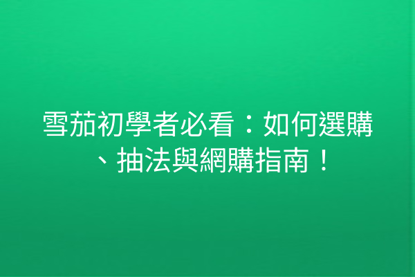 雪茄初學者必看：如何選購、抽法與網購指南！