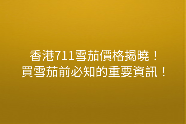 香港711雪茄價格揭曉！買雪茄前必知的重要資訊！