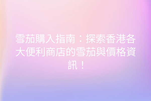 雪茄購入指南：探索香港各大便利商店的雪茄與價格資訊！