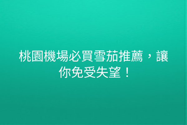 桃園機場必買雪茄推薦，讓你免受失望！