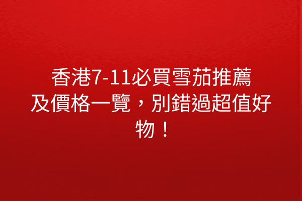 香港7-11必買雪茄推薦及價格一覽，別錯過超值好物！