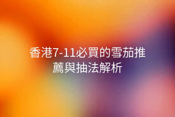 香港7-11必買的雪茄推薦與抽法解析