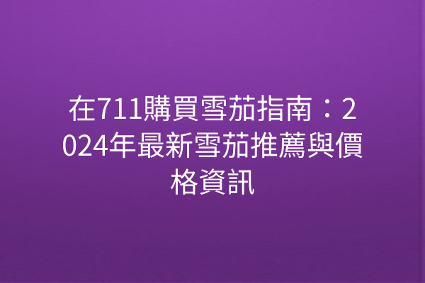 在711購買雪茄指南：2024年最新雪茄推薦與價格資訊