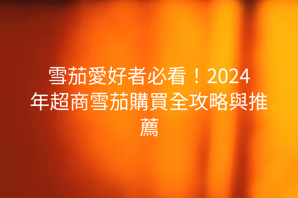 雪茄愛好者必看！2024年超商雪茄購買全攻略與推薦