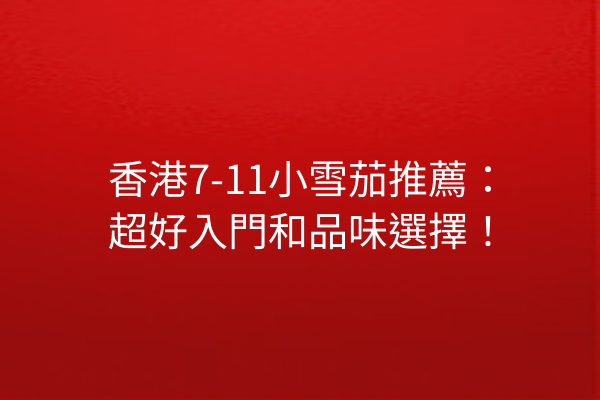 香港7-11小雪茄推薦:超好入門和品味選擇!