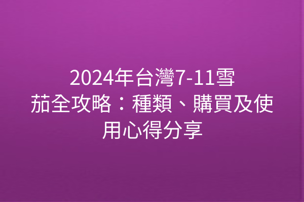 2024年台灣7-11雪茄全攻略：種類、購買及使用心得分享