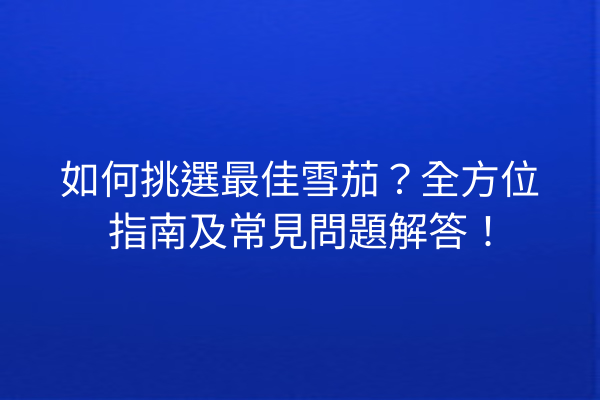 如何挑選最佳雪茄？全方位指南及常見問題解答！