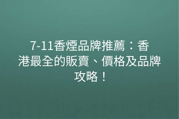 7-11香煙品牌推薦：香港最全的販賣、價格及品牌攻略！