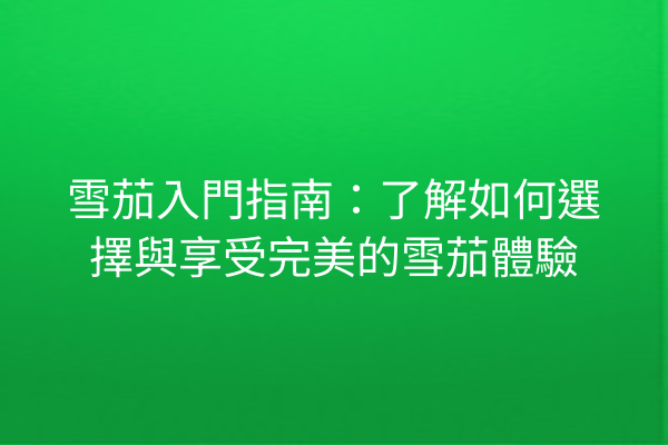 雪茄入門指南：了解如何選擇與享受完美的雪茄體驗