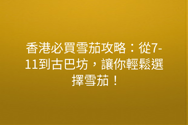 香港必買雪茄攻略：從7-11到古巴坊，讓你輕鬆選擇雪茄！