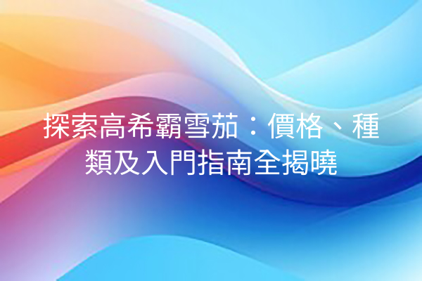 探索高希霸雪茄：價格、種類及入門指南全揭曉