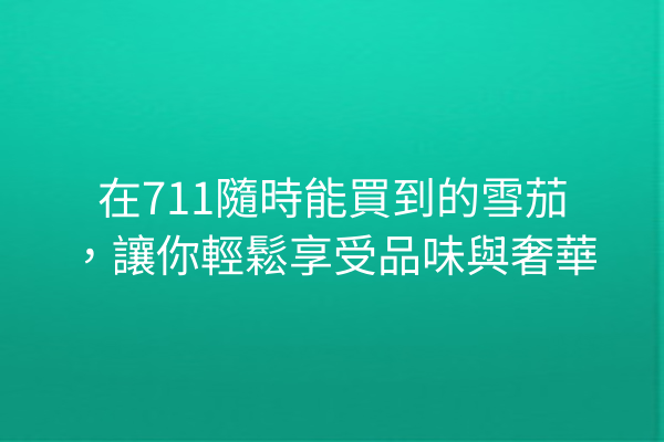 在711隨時能買到的雪茄，讓你輕鬆享受品味與奢華