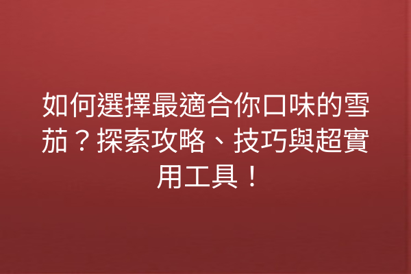 如何選擇最適合你口味的雪茄？探索攻略、技巧與超實用工具！