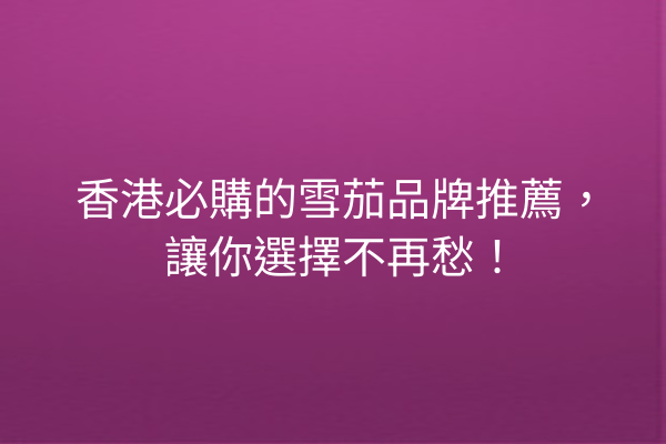 香港必購的雪茄品牌推薦，讓你選擇不再愁！