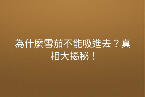 為什麼雪茄不能吸進去?真相大揭秘!