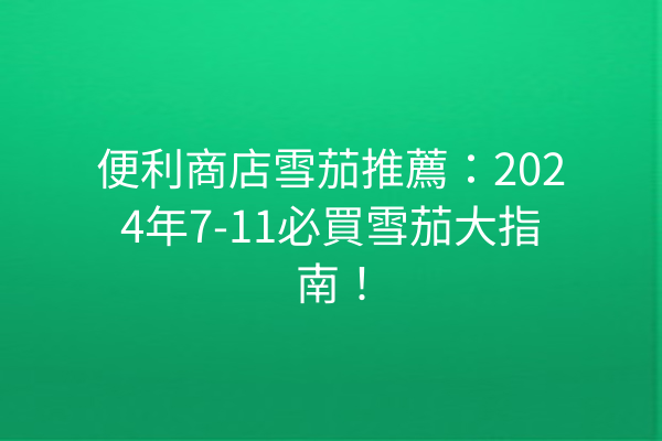 便利商店雪茄推薦：2024年7-11必買雪茄大指南！
